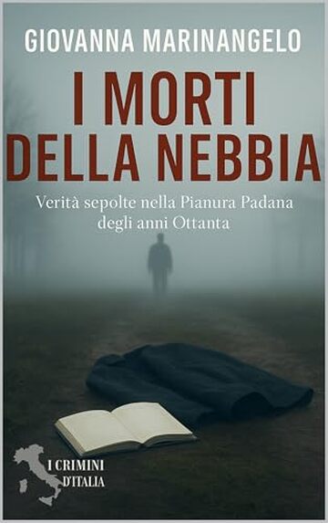 I morti della nebbia: Verit&agrave; sepolte nella Pianura Padana degli anni Ottanta (Crimini d&rsquo;Italia Vol. 10)