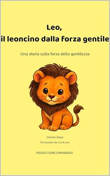 Leo, il leoncino che dalla forza gentile: Una storia sulla forza della gentilezza (PICCOLI CUORI CORAGGIOSI)