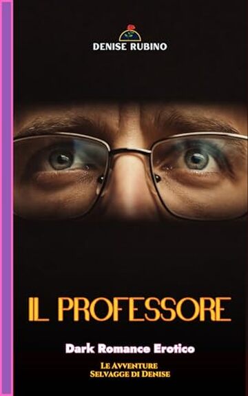 IL PROFESSORE: Dark Romance Erotico - Le Avventure Selvagge di Denise - Vol. 6