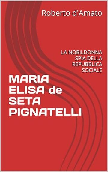 MARIA ELISA de SETA PIGNATELLI: LA NOBILDONNA SPIA DELLA REPUBBLICA SOCIALE (PRINCIPE d'AMATO Vol. 34)