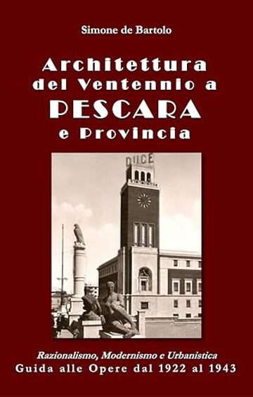 Architettura del Ventennio a Pescara e Provincia: Razionalismo, Modernismo e Urbanistica. Guida alle Opere dal 1922 al 1943