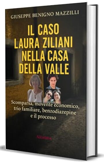 IL CASO LAURA ZILIANI NELLA CASA DELLA VALLE: Scomparsa, Movente Economico, Trio Familiare, Benzodiazepine e Il Processo (Realmente Accaduto Vol. 23)