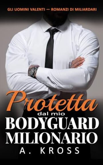 Protetta dal mio Bodyguard Milionario: Un romance age gap, forced proximity con una guardia del corpo (GLI UOMINI VALENTI &mdash; ROMANZI DI MILIARDARI Vol. 6)