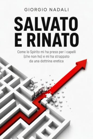 Salvato e Rinato: Come lo Spirito mi ha preso per i capelli (che non ho) e mi ha strappato da una dottrina eretica
