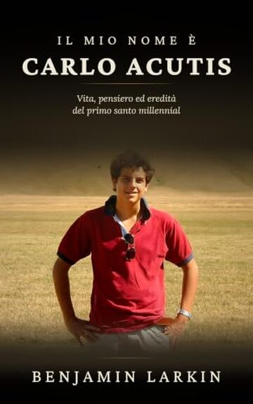 IL MIO NOME &Egrave; CARLO ACUTIS: Vita, pensiero ed eredit&agrave; del primo santo millennial