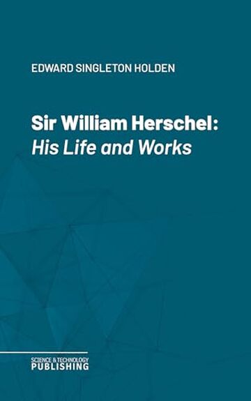 Sir William Herschel: His Life and Works