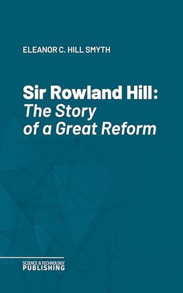 Sir Rowland Hill: The Story of a Great Reform