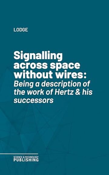 Signalling across space without wires: Being a description of the work of Hertz & his successors