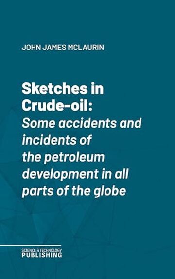 Sketches in Crude-oil: Some accidents and incidents of the petroleum development in all parts of the globe