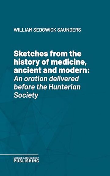Sketches from the history of medicine, ancient and modern: An oration delivered before the Hunterian Society