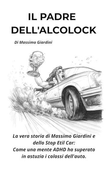 IL PADRE DELL'ALCOLOCK: La vera storia di Massimo Giardini e dello Stop Etil Car: come una mente ADHD ha superato in astuzia i colossi dell'auto