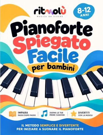 PIANOFORTE SPIEGATO FACILE PER BAMBINI: Impara a suonare divertendoti dagli 8 ai 12 anni: 30 lezioni illustrate, oltre 40 brani, sercizi e giochi per leggere la musica da zero +eBook & EXTRA BONUS