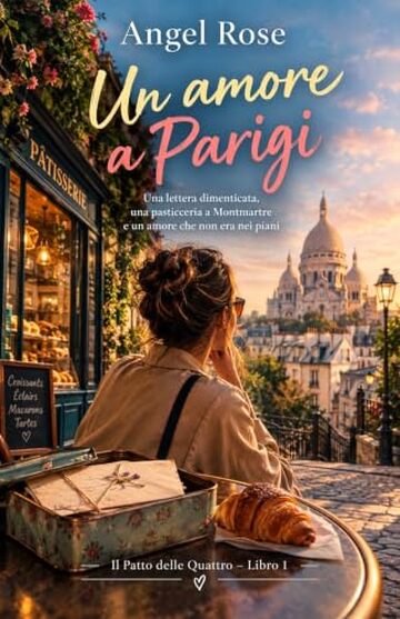 Un amore a Parigi: Una lettera dimenticata, una pasticceria a Montmartre e un amore che non era nei piani (Il Patto delle Quattro Vol. 1)