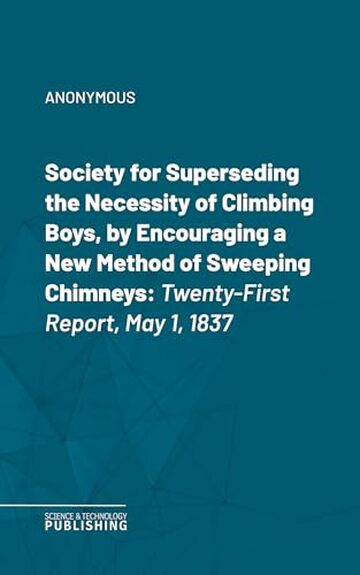 Society for Superseding the Necessity of Climbing Boys, by Encouraging a New Method of Sweeping Chimneys: Twenty-First Report, May 1, 1837
