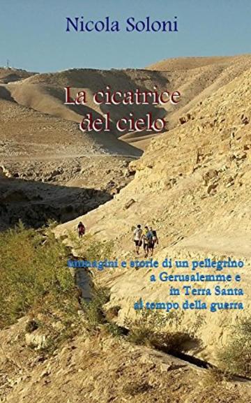 La cicatrice del cielo: immagini e storie di un pellegrino a Gerusalemme e in Terra Santa al tempo della guerra