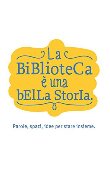 La Biblioteca è una bella storia: Parole, spazi, idee per stare insieme