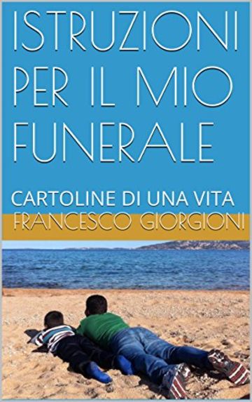 ISTRUZIONI PER IL MIO FUNERALE: CARTOLINE DI UNA VITA