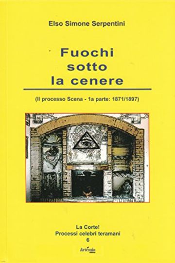 Fuochi sotto la cenere: (Il processo Scena - 1a parte:1871/1897) (La Corte! Processi celebri teramani Vol. 6)