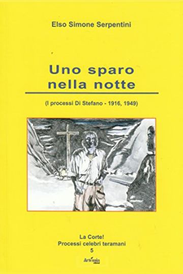 Uno sparo nella notte: (I processi Di Stefano - 1916/1949) (La corte! Processi celebri teramani Vol. 5)