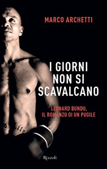 I giorni non si scavalcano: Leonardo Bundu, il romanzo di un pugile