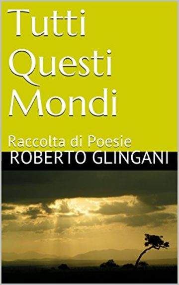 Tutti Questi Mondi: Raccolta di Poesie