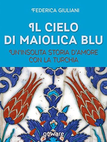 Il cielo di maiolica blu. Un'insolita storia d'amore con la Turchia (Guide d'autore - goWare)