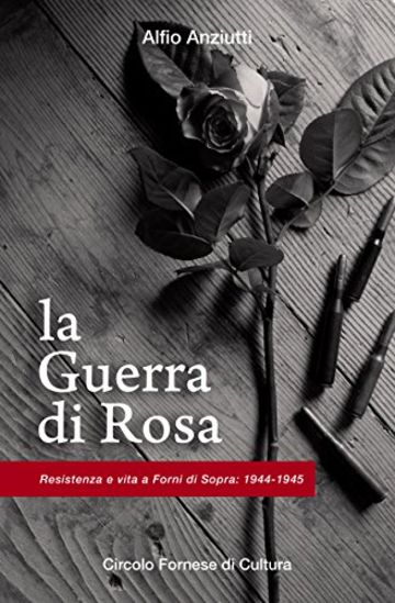 La Guerra di Rosa: Resistenza e vita a Forni di Sopra (1944 - 1945)