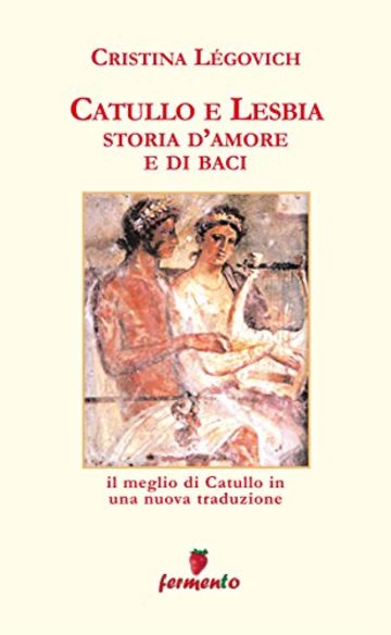 Catullo e Lesbia. Storia d'amore e di baci (Emozioni senza tempo)