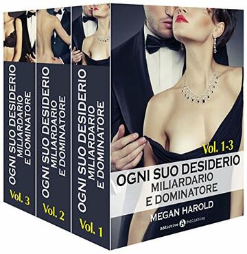 Ogni suo desiderio - Miliardario e dominatore Vol.1-3