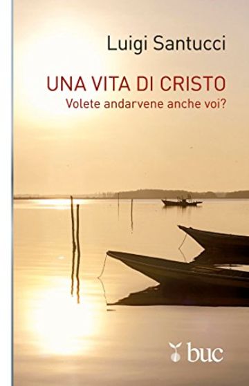 Una vita di Cristo. Volete andarvene anche voi?