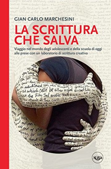 La scrittura che salva: Viaggio nel mondo degli adolescenti e della scuola di oggi alle prese con un laboratorio di scrittura creativa