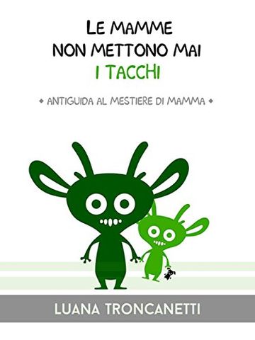 Le mamme non mettono mai i tacchi: Antiguida al mestiere di mamma (I Mostrilli Vol. 2)