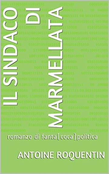 Il sindaco di Marmellata: romanzo di fanta(coca)politica