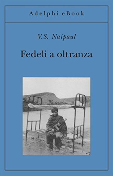 Fedeli a oltranza: Un viaggio tra i popoli convertiti all'Islam (Gli Adelphi)