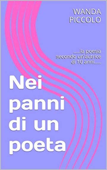 Nei panni di un poeta: .....la poesia secondo un'autrice di 10 anni.....