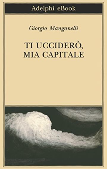 Ti ucciderò, mia capitale (Biblioteca Adelphi)