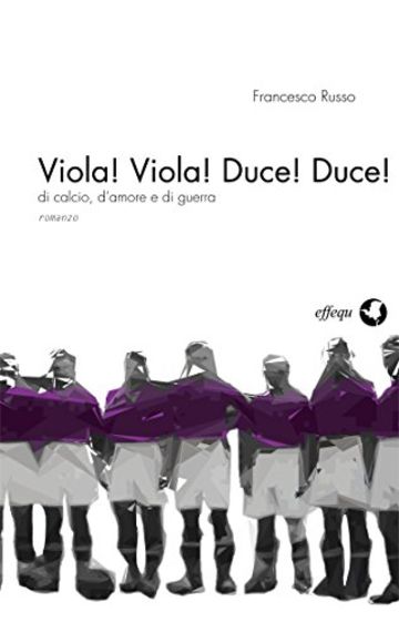 Viola! Viola! Duce! Duce!: di calcio, d'amore e di guerra (Dodicidiciannove Vol. 4)