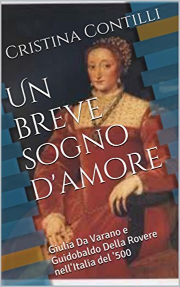 Un breve sogno d'amore: Giulia Da Varano e Guidobaldo Della Rovere nell'Italia del '500