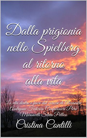 Dalla prigionia nello Spielberg al ritorno alla vita Nuova edizione: La vita dentro e fuori dal carcere di Alexandre Andryane Federico Confalonieri Piero Maroncelli  Silvio Pellico