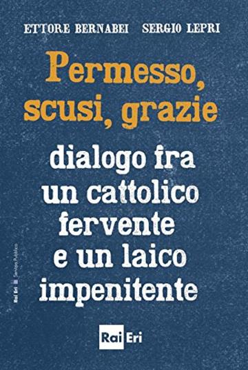 Permesso, scusi, grazie.: Dialogo fra un cattolico fervente e un laico impenitente