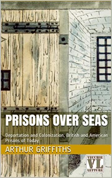 Prisons over Seas: Deportation and Colonization, British and American Prisons of Today (The History and Romance of Crime Vol. 5)