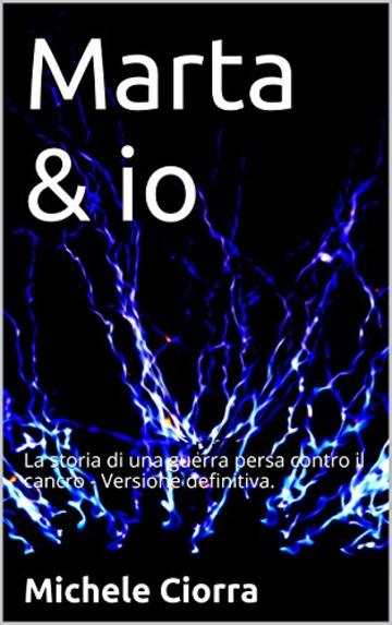 Marta & io: La storia di una guerra persa contro il cancro - Versione definitiva.