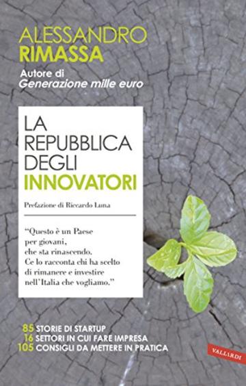 La repubblica degli innovatori: 85 storie di startup. 16 settori in cui fare impresa. 105 consigli da mettere in pratica.