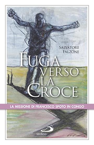 Fuga verso la croce. La missione di Francesco Spoto in Congo (I protagonisti)