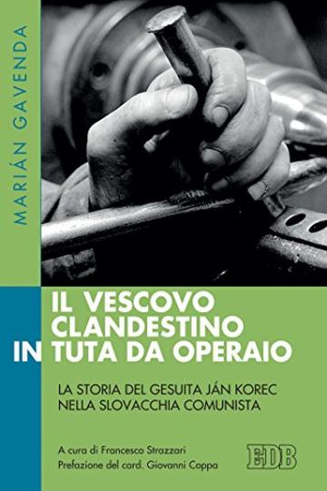 Il vescovo clandestino in tuta da operaio: La storia del gesuita Ján Korec nella Slovacchia comunista. A cura di Francesco Strazzari. Prefazione del card. Giovanni Coppa