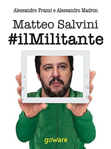 Matteo Salvini #ilMilitante: La nuova Lega guarda anche al Sud per cambiare il centrodestra e l'Europa. Contro Renzi, l'euro e l'immigrazione di massa (Aria nova - goWare)