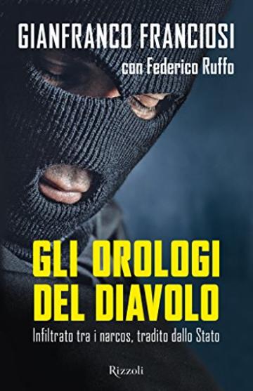 Gli orologi del diavolo: Infiltrato tra i narcos, tradito dallo Stato (Di tutto di più)