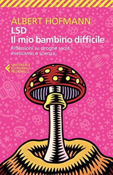 LSD. Il mio bambino difficile: Riflessioni su droghe sacre, misticismo e scienza