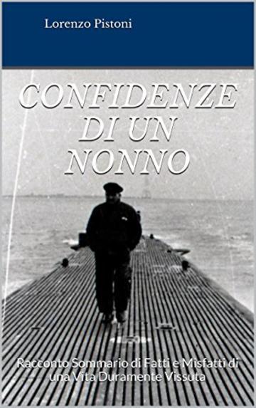 Confidenze di un Nonno: Racconto Sommario di Fatti e Misfatti di una Vita Duramente Vissuta