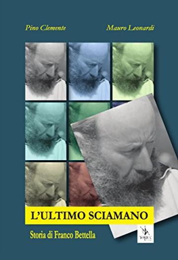 L'ultimo Sciamano. Storia di Franco Bettella